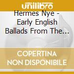 Hermes Nye - Early English Ballads From The Percy cd musicale di Hermes Nye