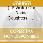 (LP Vinile) Our Native Daughters - Songs Of Our Native Daughters (Brown Vinyl) lp vinile