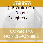 (LP Vinile) Our Native Daughters - Songs Of Our Native Daughters (Brown Vinyl) vinile