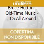 Bruce Hutton - Old-Time Music - It'S All Around cd
