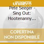 Pete Seeger - Sing Out: Hootenanny With Pete Seeger cd musicale di Pete Seeger