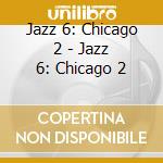 Jazz 6: Chicago 2 - Jazz 6: Chicago 2 cd