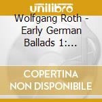 Wolfgang Roth - Early German Ballads 1: 1280-1619 cd musicale di Wolfgang Roth