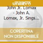 John Jr. Lomax - John A. Lomax, Jr. Sings American Folksongs cd musicale di John Jr. Lomax