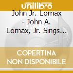 John Jr. Lomax - John A. Lomax, Jr. Sings American Folksongs cd