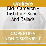 Dick Cameron - Irish Folk Songs And Ballads cd musicale di Dick Cameron