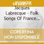 Jacques Labrecque - Folk Songs Of France And French Canada cd musicale di Jacques Labrecque