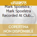 Mark Spoelstra - Mark Spoelstra Recorded At Club 47 cd musicale di Mark Spoelstra
