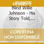 Blind Willie Johnson - His Story Told, Annotated And Documented cd musicale di Johnson blind willie