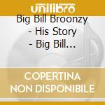 Big Bill Broonzy - His Story - Big Bill Broonzy Interviewed cd musicale di Big Bill Broonzy