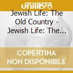 Jewish Life: The Old Country - Jewish Life: The Old Country cd