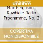 Max Ferguson - Rawhide: Radio Programme, No. 2 cd musicale di Max Ferguson