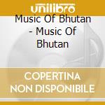 Music Of Bhutan - Music Of Bhutan cd musicale di Music Of Bhutan