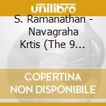 S. Ramanathan - Navagraha Krtis (The 9 Planets) cd musicale di S. Ramanathan