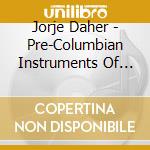 Jorje Daher - Pre-Columbian Instruments Of Mexico cd musicale di Jorje Daher