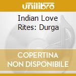 Indian Love Rites: Durga cd musicale