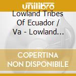 Lowland Tribes Of Ecuador / Va - Lowland Tribes Of Ecuador / Va cd