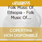 Folk Music Of Ethiopia - Folk Music Of Ethiopia cd musicale di Folk Music Of Ethiopia