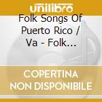 Folk Songs Of Puerto Rico / Va - Folk Songs Of Puerto Rico / Va cd musicale di Folk Songs Of Puerto Rico / Va