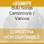 Bulu Songs Cameroons / Various cd musicale
