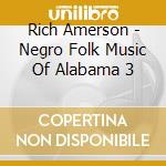Rich Amerson - Negro Folk Music Of Alabama 3 cd musicale di Rich Amerson