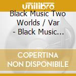 Black Music Two Worlds / Var - Black Music Two Worlds / Var cd musicale