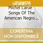 Michel Larue - Songs Of The American Negro Slaves cd musicale di Michel Larue
