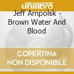 Jeff Ampolsk - Brown Water And Blood cd