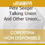 Pete Seeger - Talking Union And Other Union Songs cd