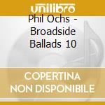 Phil Ochs - Broadside Ballads 10 cd musicale di Phil Ochs