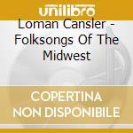 Loman Cansler - Folksongs Of The Midwest cd musicale di Loman Cansler