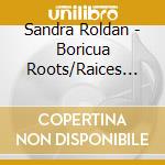 Sandra Roldan - Boricua Roots/Raices Boricuas: Puerto Rican Songs cd musicale di Sandra Roldan