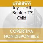 Roy L. Hill - Booker T'S Child cd musicale di Roy L. Hill