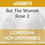 But The Women Rose 2 cd