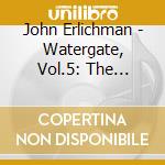 John Erlichman - Watergate, Vol.5: The Testimony cd musicale di John Erlichman