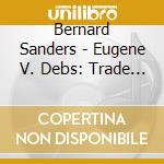 Bernard Sanders - Eugene V. Debs: Trade Unionist, cd musicale di Bernard Sanders