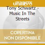 Tony Schwartz - Music In The Streets cd musicale di Tony Schwartz