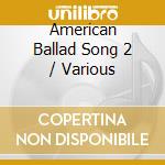 American Ballad Song 2 / Various cd musicale