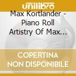 Max Kortlander - Piano Roll Artistry Of Max Kortlander cd musicale di Max Kortlander