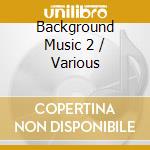 Background Music 2 / Various cd musicale
