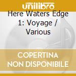 Here Waters Edge 1: Voyage / Various cd musicale