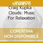 Craig Kupka - Clouds: Music For Relaxation cd musicale di Craig Kupka