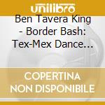 Ben Tavera King - Border Bash: Tex-Mex Dance Music, Vol. 2 cd musicale di Ben Tavera King