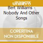 Bert Williams - Nobody And Other Songs cd musicale
