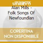 Alan Mills - Folk Songs Of Newfoundlan cd musicale di Alan Mills