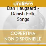 Dan Haugaard - Danish Folk Songs cd musicale di Dan Haugaard