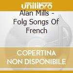 Alan Mills - Folg Songs Of French cd musicale di Alan Mills
