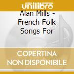 Alan Mills - French Folk Songs For cd musicale di Alan Mills