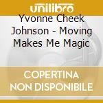 Yvonne Cheek Johnson - Moving Makes Me Magic cd musicale di Yvonne Cheek Johnson