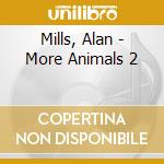 Mills, Alan - More Animals 2 cd musicale di Mills, Alan